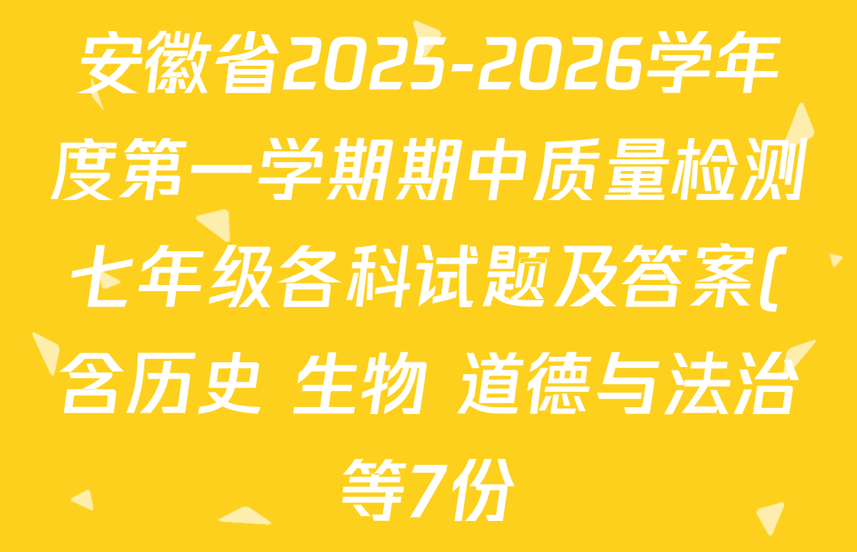 安徽省2025-2026学年度第一学期期中质量检测七年级各科试题及答案(含历史 生物 道德与法治等7份) 安徽省2025-2026学年度第一学期期中质量检测七年级各科试题及答案(含历史 生物 道德与法治等7份)